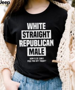 Official White straight republican male how else I can piss off today Shirt