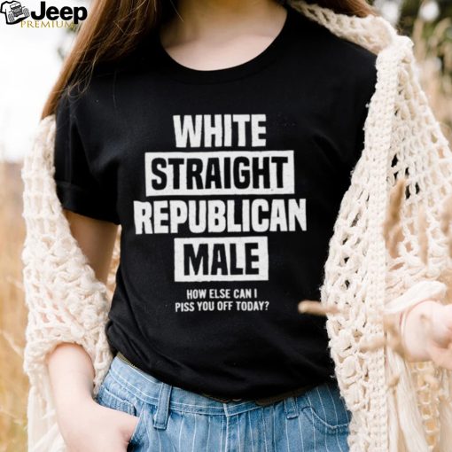 Official White straight republican male how else I can piss off today Shirt