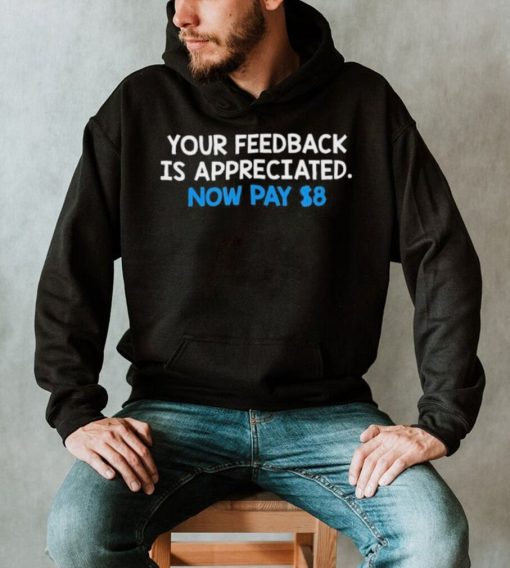 Official Your Feedback Is Appreciated Now Pay $8 T shirt