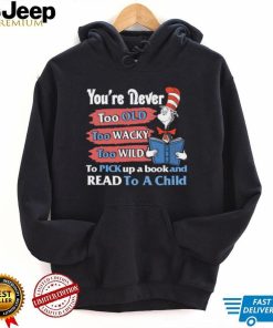 Official you’re never too old too wacky too wild to pick up a book and read to a child dr.seuss T shirt