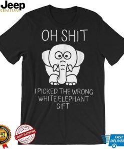 Oh Shit I Picked The Wrong White Elephant Gift T Shirt