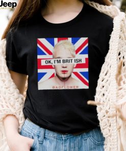 Ok I’m British badflower t shirt