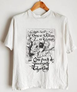 Once upon a time go fuck yourself the end shirt0