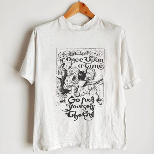 Once upon a time go fuck yourself the end shirt0