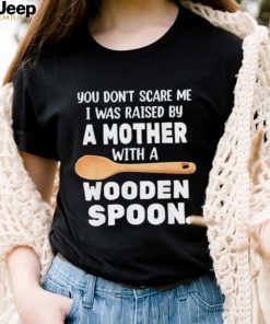 Original you don’t scare me I was raised by a mother with a wooden sp shirt