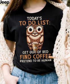 Owl Today’s To Do List Get Out Of Bed Find Coffee Pretend To Be Human Shirt