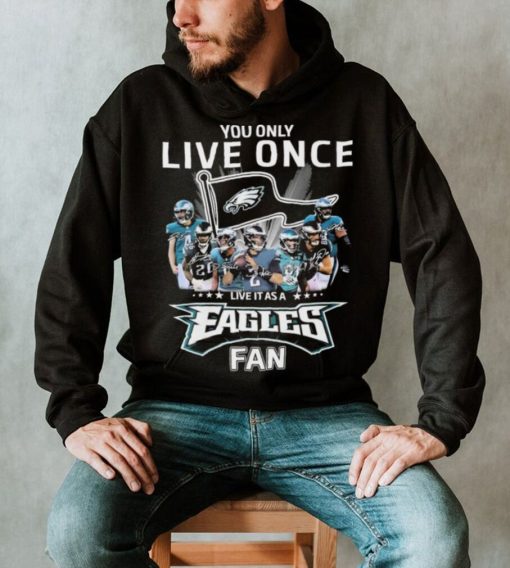 Philadelphia Eagles You Only Live Once Live It As A Eagles Fan Signatures Shirt