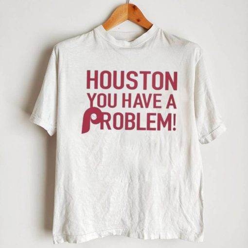 Philly – Houston You Have A Problem Shirt