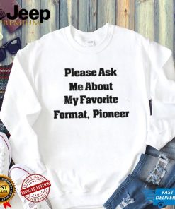 Please Ask Me About My Favorite Format Pioneer New Shirt