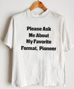 Please Ask Me About My Favorite Format Pioneer New Shirt