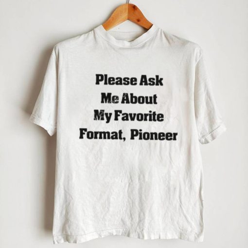 Please Ask Me About My Favorite Format Pioneer New Shirt