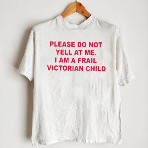 Please do not yell at me I am a frail victorian child shirt