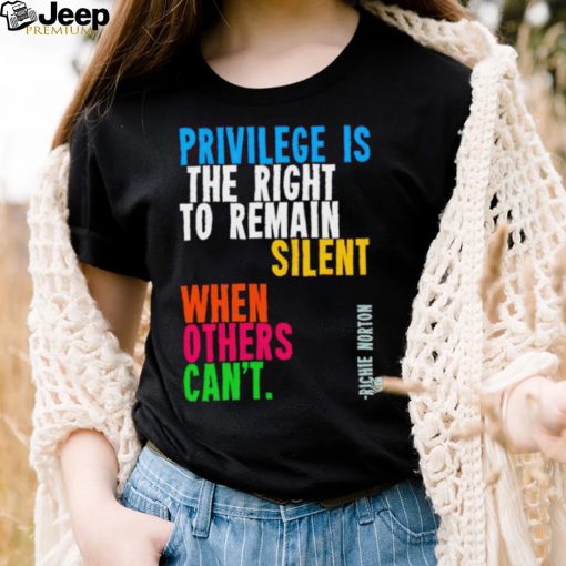 Privilege is the right to remain silent when others can’t shirt