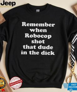 Remember When Robocop Shot That Dude In The Dick 2022 Shirt