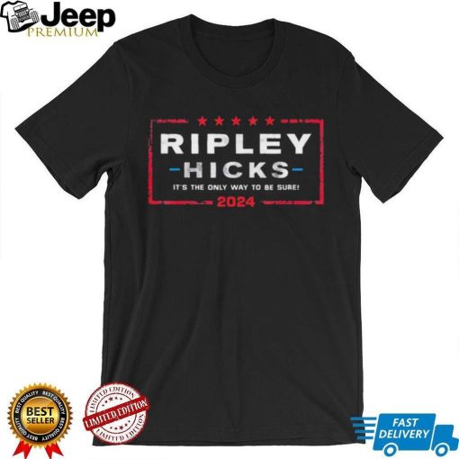 Ripley Hicks 2024 – It’s The Only Way to Be Sure T Shirt