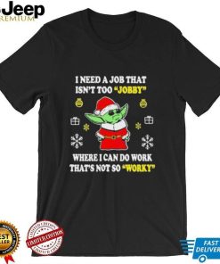 Santa Baby Yoda I Need A Job That Isn’t Too Jobby Where I Can Do Work That’s Not So Worky Christmas Shirt