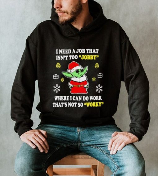 Santa Baby Yoda I Need A Job That Isn’t Too Jobby Where I Can Do Work That’s Not So Worky Christmas Shirt