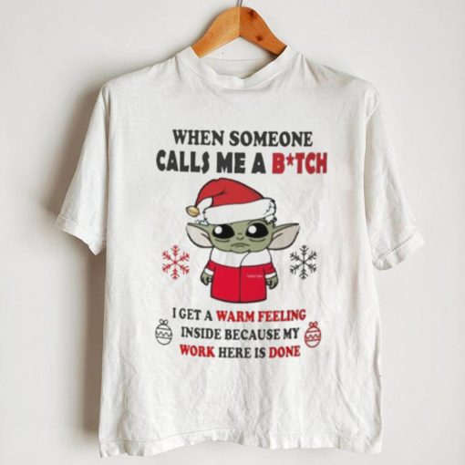 Santa Baby Yoda When Someone Calls Me A B.tch I Get A Warm Feeling Inside Because My Work Here Is Done Shirt