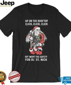 Santa Claus Up On The Rooftop Click, Click, Click Off Went The Safety For Ol St. Nick Shirt