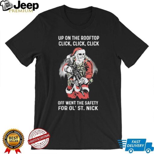 Santa Claus Up On The Rooftop Click, Click, Click Off Went The Safety For Ol St. Nick Shirt