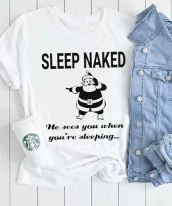 Santa Claus sleep naked he sees you when you’re sleeping shirt