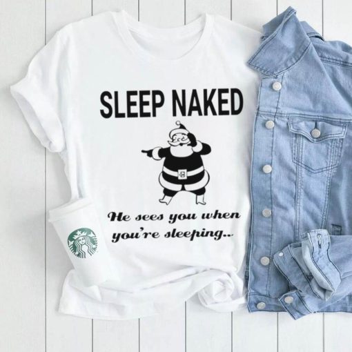 Santa Claus sleep naked he sees you when you’re sleeping shirt