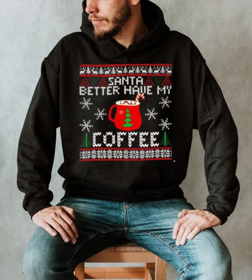 Santa better have my coffee ugly Christmas shirt