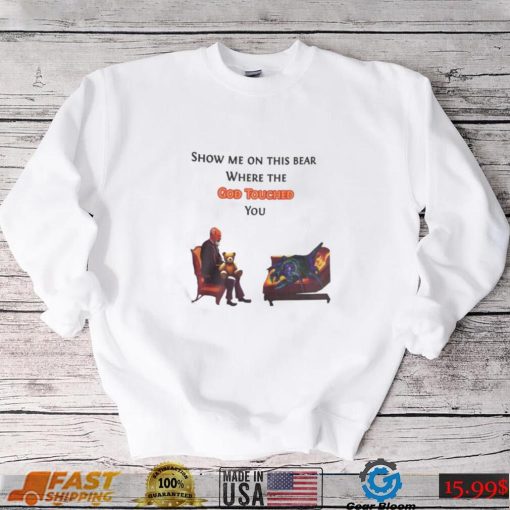 Show Me On The This Bear Where The God Touched You Shirt0