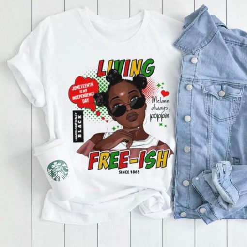 Since 1865 Living Juneteenth Is My Independence Day Melanin Always Poppin Free ish T Shirt