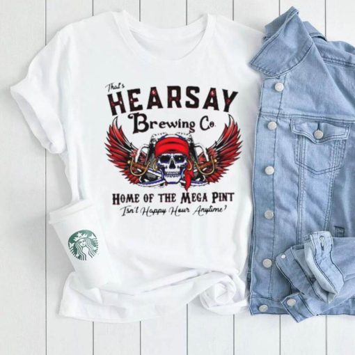 Skull That_s Hearsay Brewing Co Home Of The Mega Pint Isn_t Happy Hour Anytime Shirt