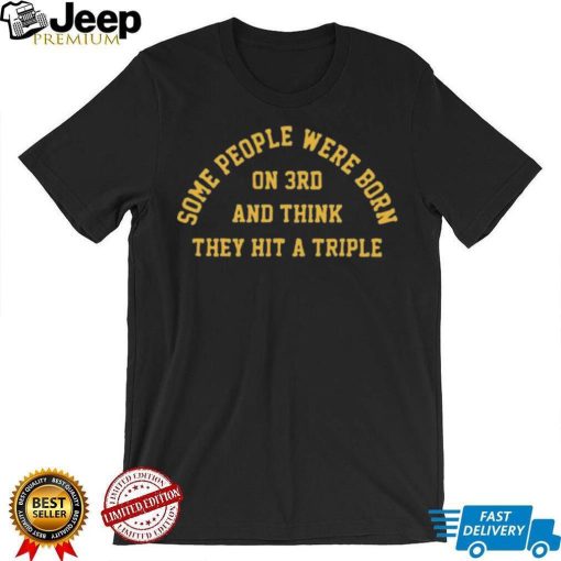 Some People Were Born On 3rd And Think They Hit A Triple Shirt