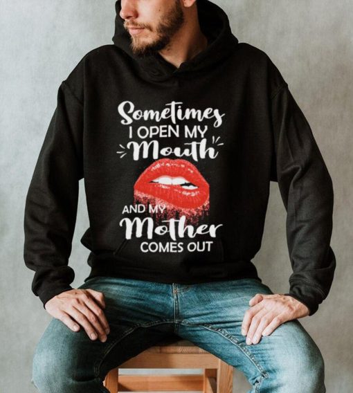 Sometimes I Open My Mouth And Mother Comes Out Shirt