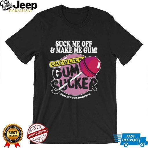 Suck me off and make me gum chewlie’s gum sucker shirt