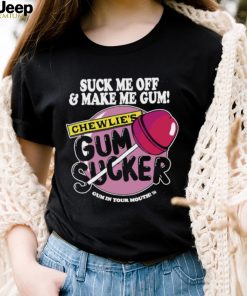 Suck me off and make me gum chewlie’s gum sucker shirt