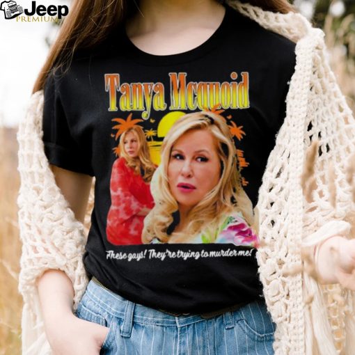 Tanya Mcquoid These Gays They’re Trying To Murder Me shirt