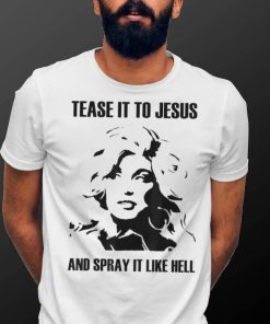 Tease It To Jesus And Spray It Like Hell T shirt