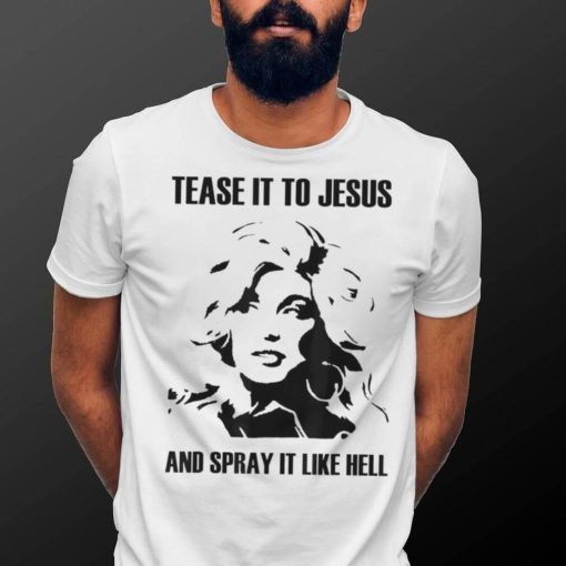 Tease It To Jesus And Spray It Like Hell T shirt