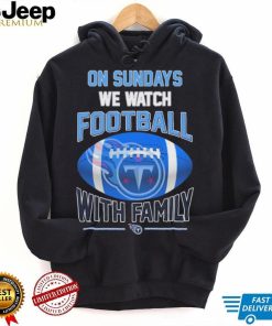 Tennessee Titans On Sundays We Watch Football With Family Shirt