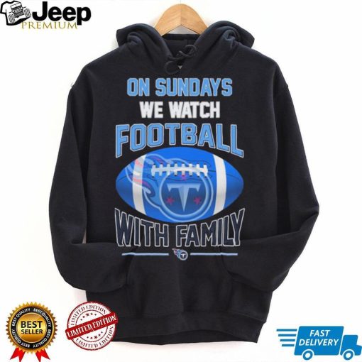 Tennessee Titans On Sundays We Watch Football With Family Shirt