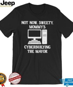 Terminally not now sweety mommy’s cyberbullying the mayor shirt