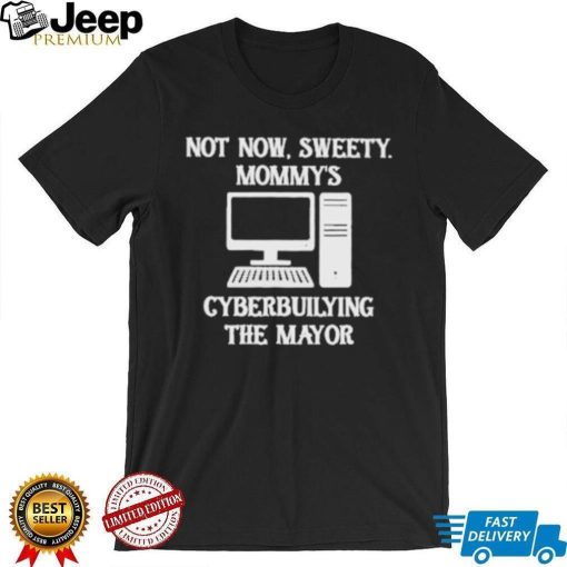 Terminally not now sweety mommy’s cyberbullying the mayor shirt