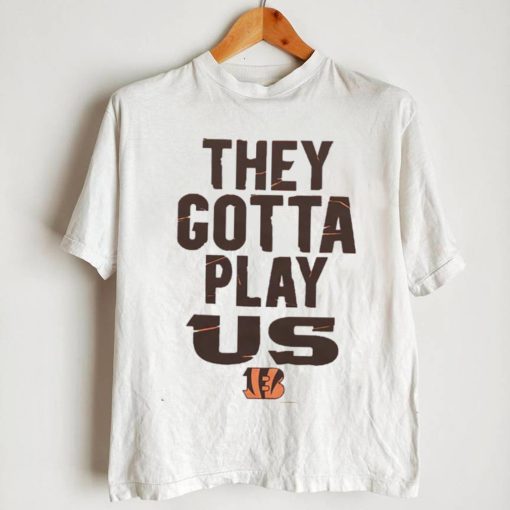 The Bengals They Gotta Play Us shirt