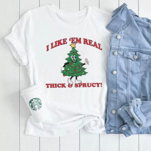 The Thick And Sprucy I Like ‘Em Real Christmas Shirt