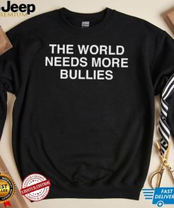 The World Needs More Bullies Shirt