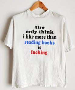 The only think I like more than reading books is fucking T Shirt