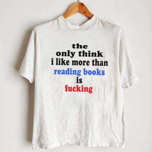 The only think I like more than reading books is fucking T Shirt