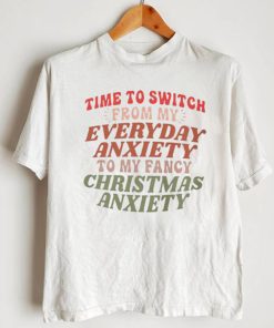 Time to switch from my everyday anxiety to my fancy Christmas anxiety T Shirt