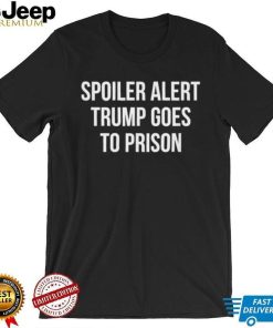 Top spoiler alert Trump 2024 goes to prison shirt