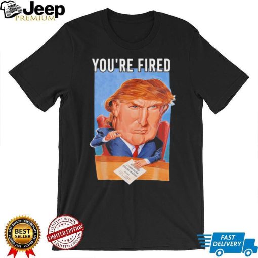 Top you’re fired Donald Trump meme political republican shirt