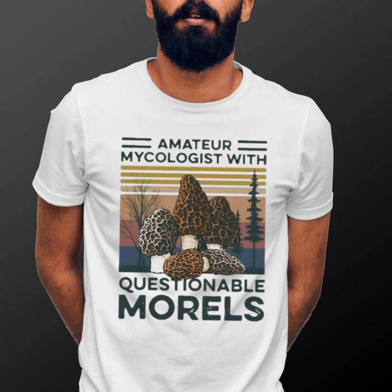 Trending Amateur Mycologist With Questionable Morels Shirt